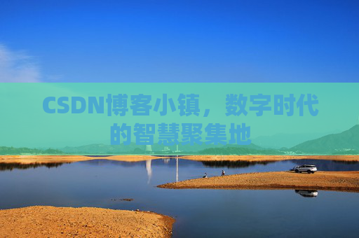 CSDN博客小镇，数字时代的智慧聚集地